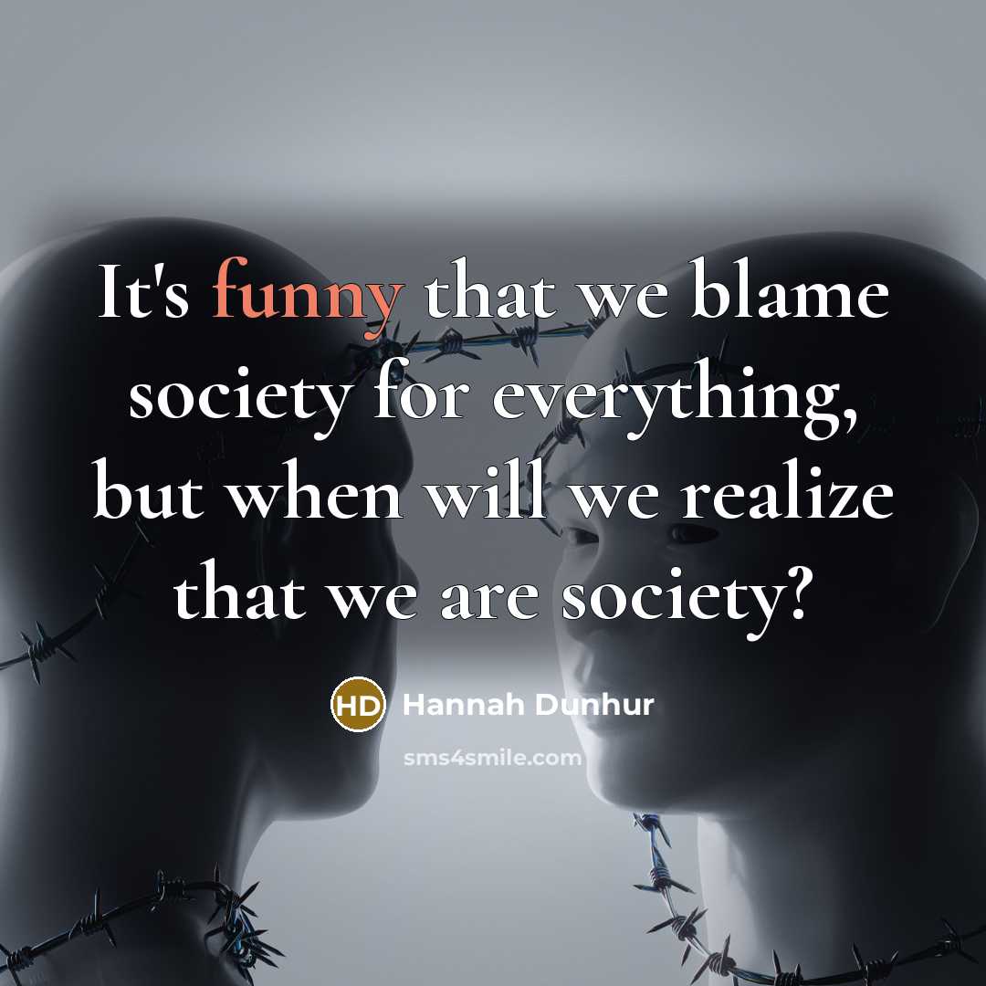“It's funny that we blame society for everything, but when will we realize that we are society?” quote by Hannah Dunhur