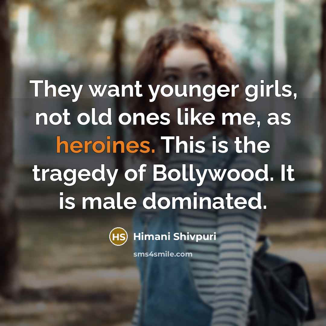 “They want younger girls, not old ones like me, as heroines. This is the tragedy of Bollywood. It is male dominated.” quote by Himani Shivpuri