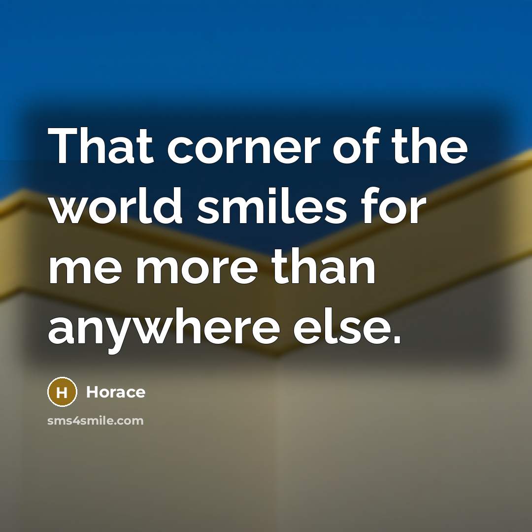 “That corner of the world smiles for me more than…” quote by Horace