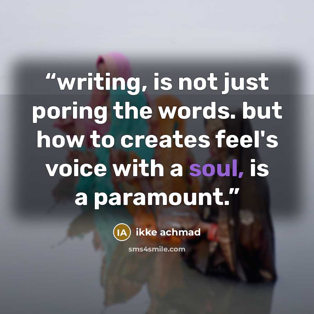 “writing, is not just poring the words. but how to creates feel's voice with a soul, is a paramount.” quote by ikke achmad