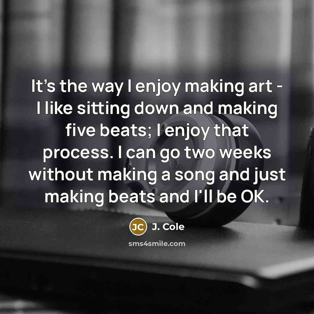 “It's the way I enjoy making art - I like…” quote by J. Cole