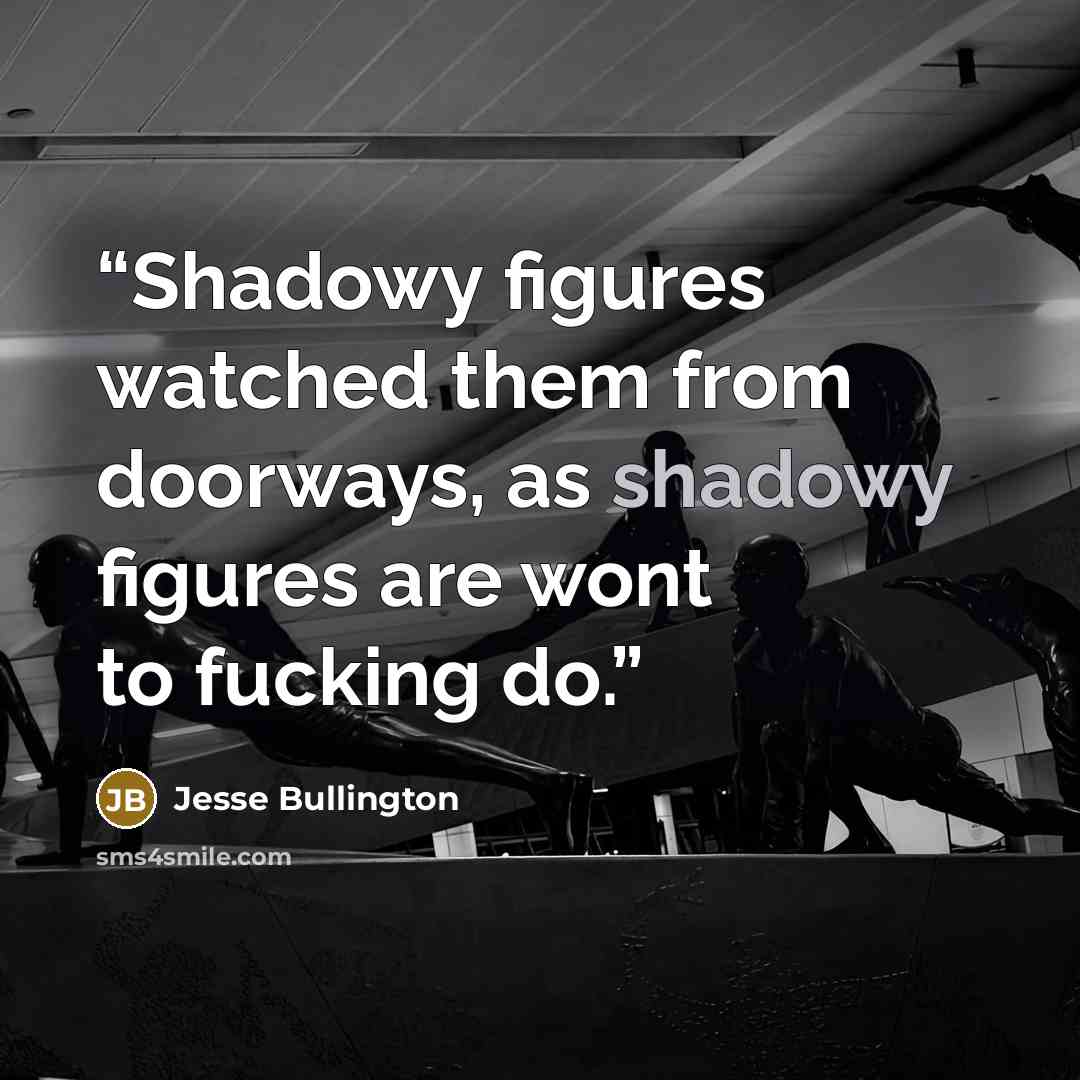 “Shadowy figures watched them from doorways, as shadowy figures are wont to fucking do.” quote by Jesse Bullington