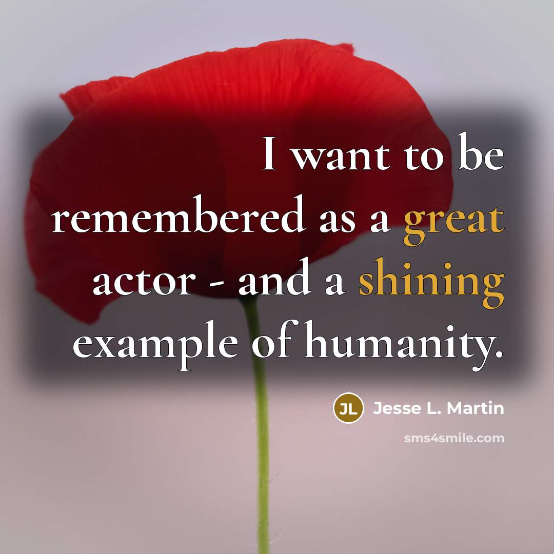 “I want to be remembered as a great actor - and a shining example of humanity.” quote by Jesse L. Martin