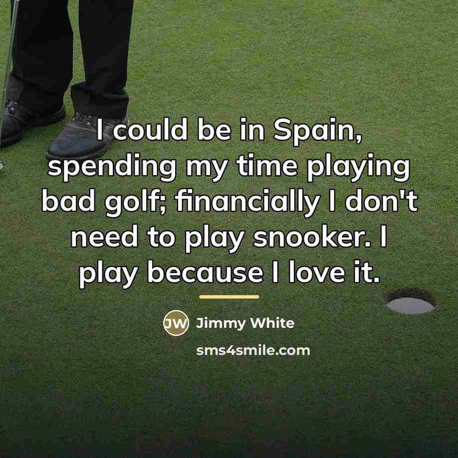 “I could be in Spain, spending my time playing bad…” quote by Jimmy White