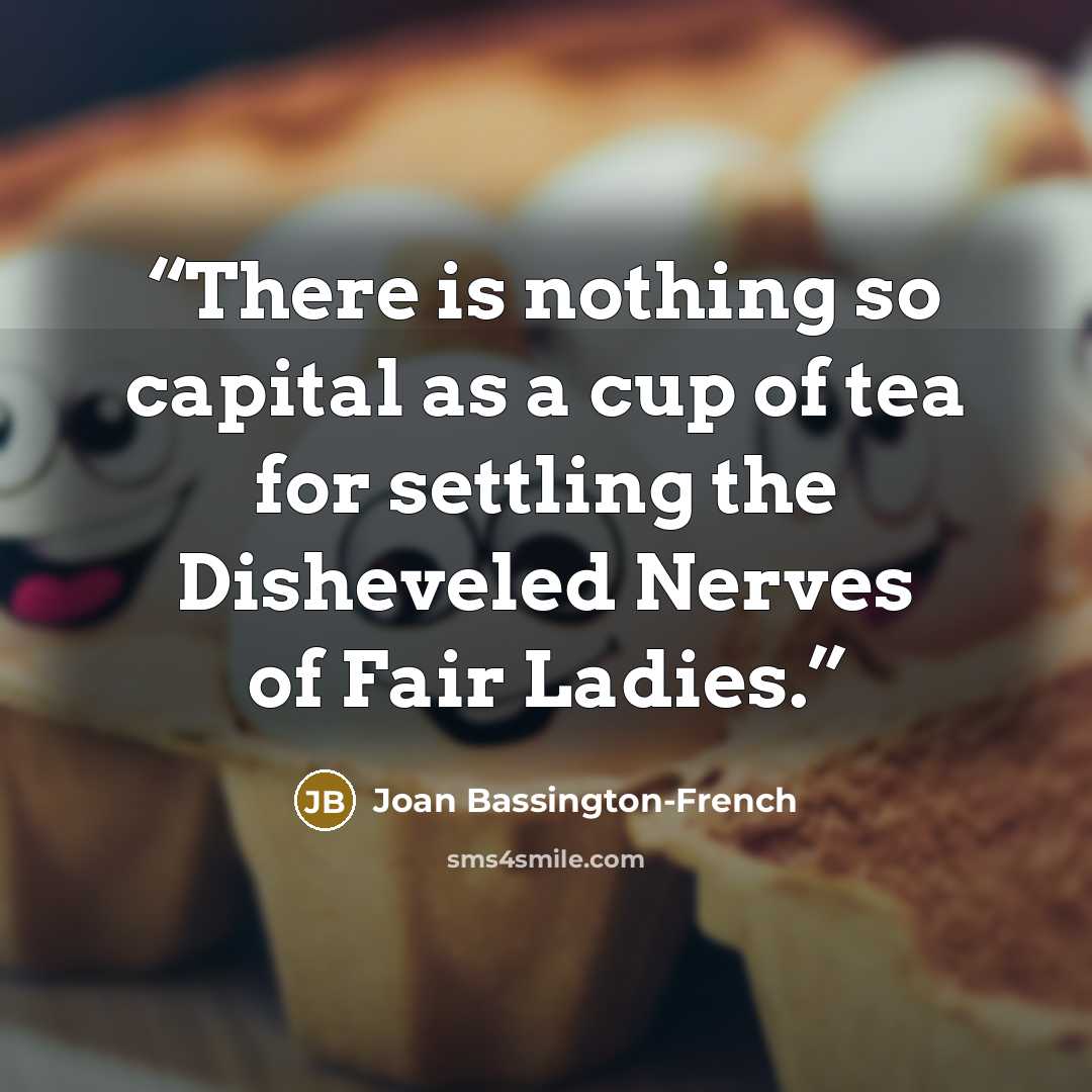 “There is nothing so capital as a cup of tea for settling the Disheveled Nerves of Fair Ladies.” quote by Joan Bassington-French