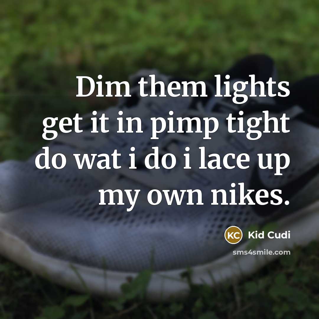 “Dim them lights get it in pimp tight do wat…” quote by Kid Cudi