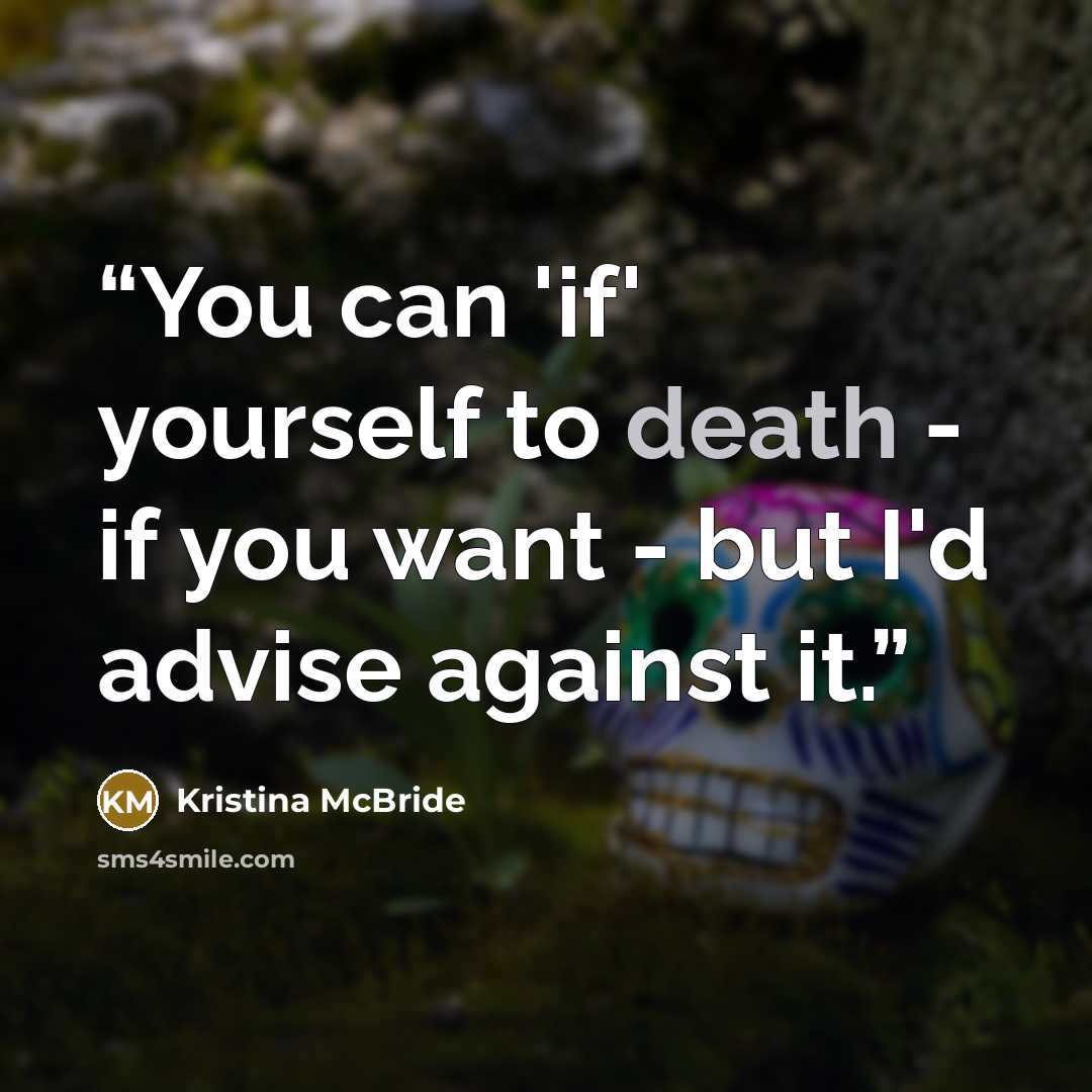 “You can 'if' yourself to death - if you want - but I'd advise against it.” quote by Kristina McBride