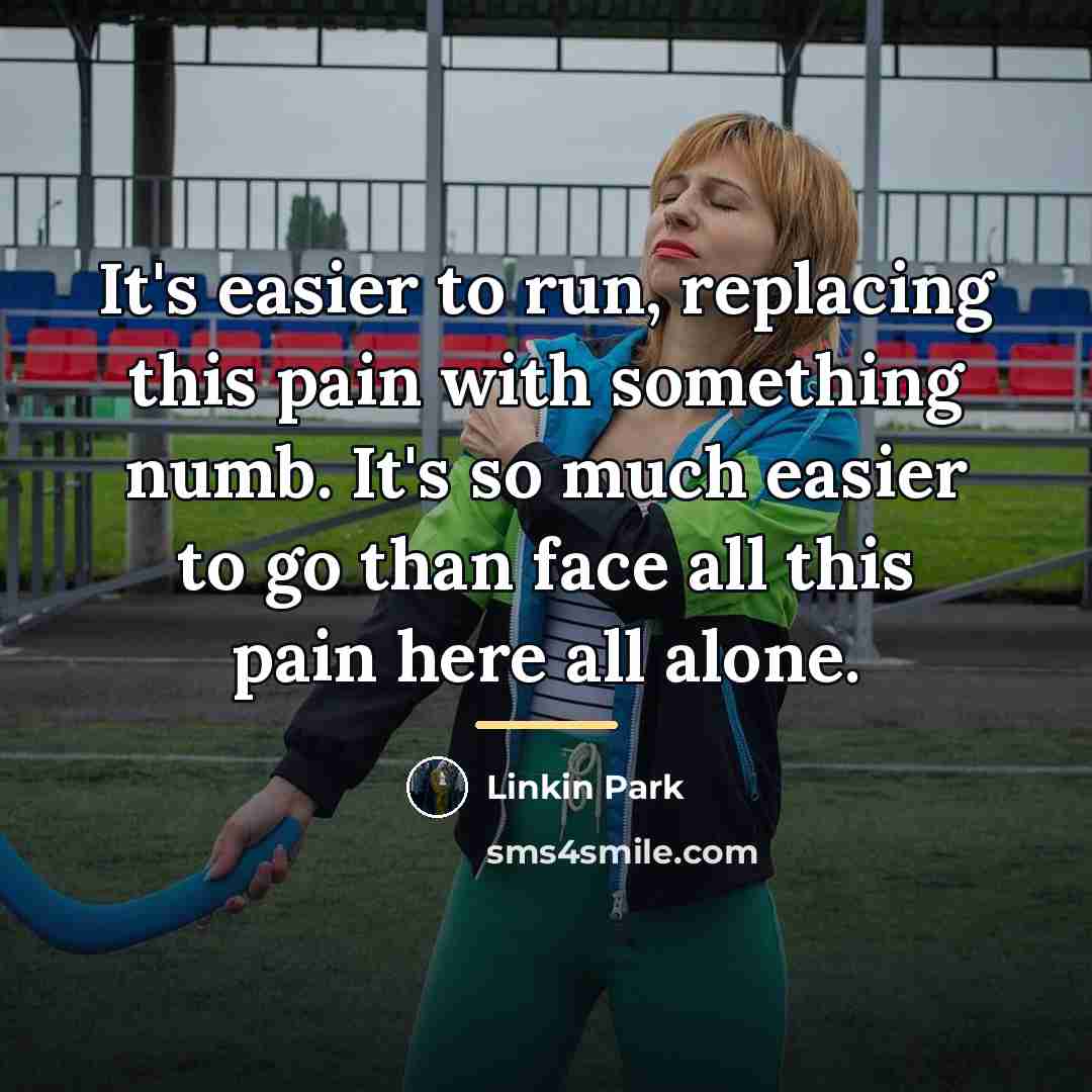 “It's easier to run, replacing this pain with something numb.…” quote by Linkin Park