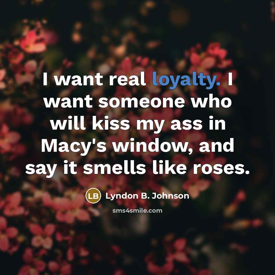 “I want real loyalty. I want someone who will kiss…” quote by Lyndon B. Johnson