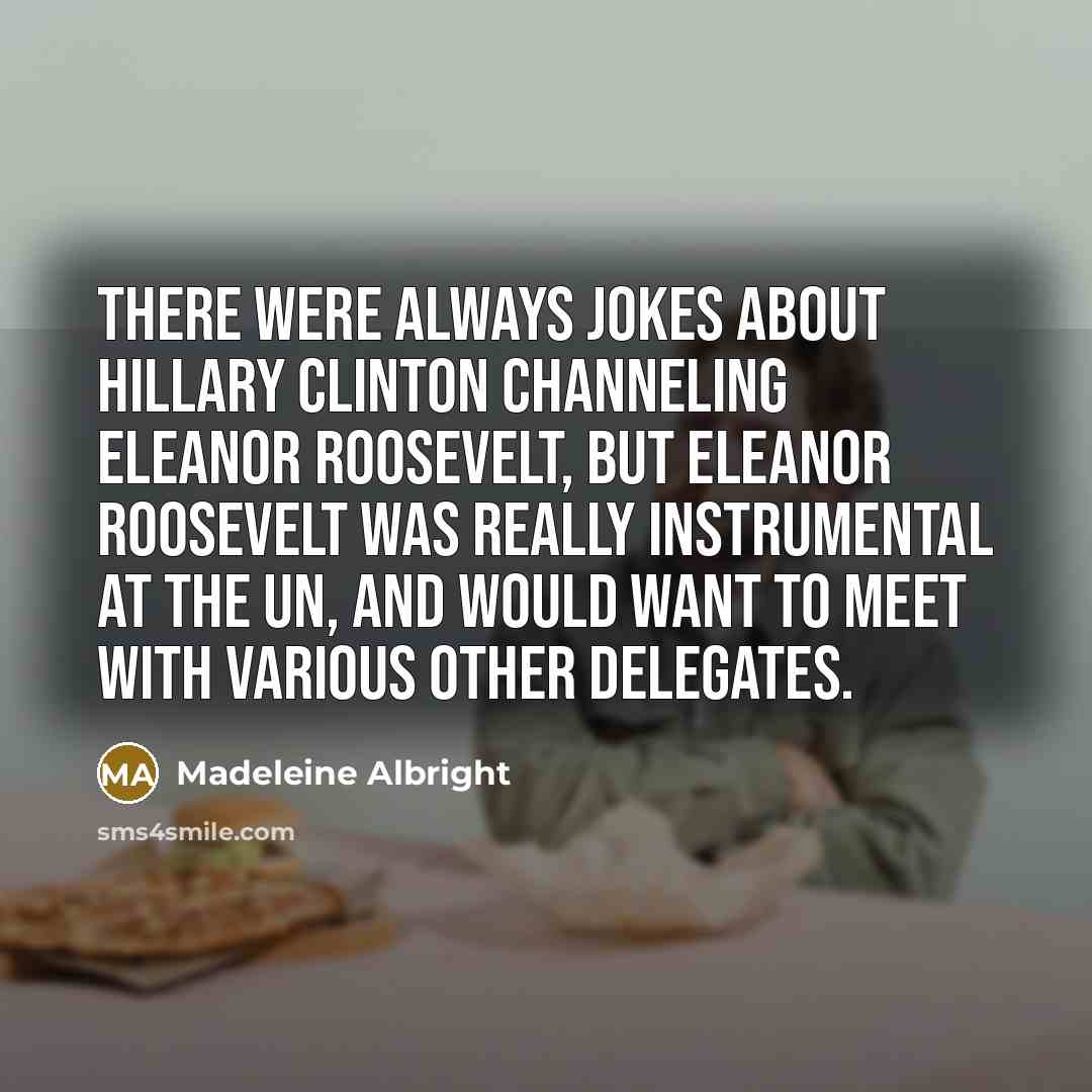 “There were always jokes about Hillary Clinton channeling Eleanor Roosevelt,…” quote by Madeleine Albright