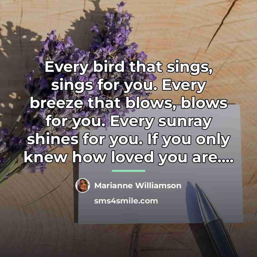 “Every bird that sings, sings for you. Every breeze that…” quote by Marianne Williamson