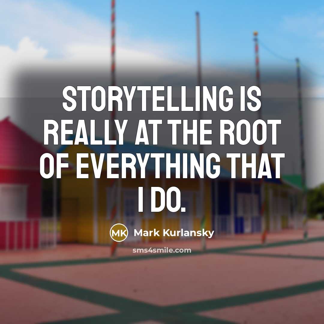“Storytelling is really at the root of everything that I…” quote by Mark Kurlansky