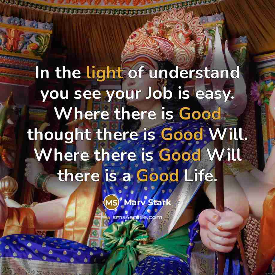 “In the light of understand you see your Job is easy. Where there is Good thought there is Good Will. Where there is Good Will there is a Good Life.” quote by Marv Stark
