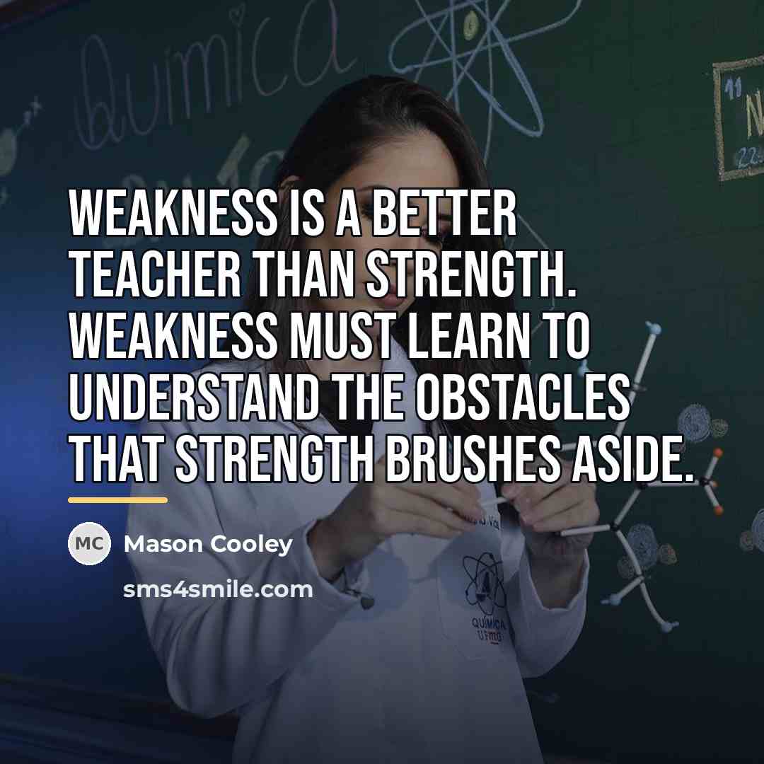 “Weakness is a better teacher than strength. Weakness must learn…” quote by Mason Cooley
