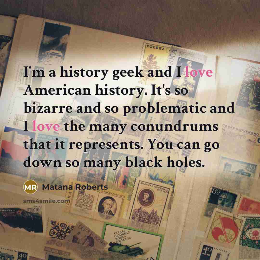 “I'm a history geek and I love American history. It's…” quote by Matana Roberts