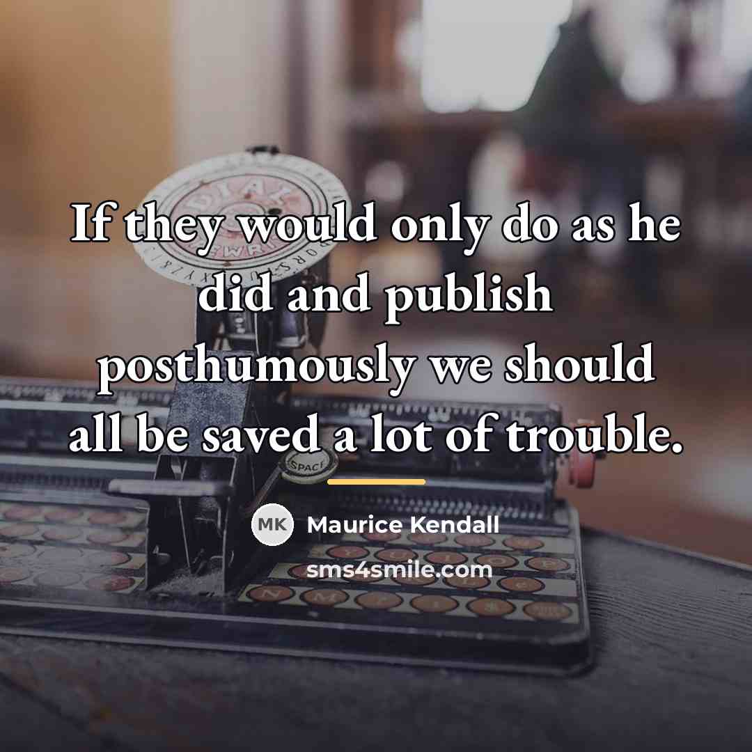 “If they would only do as he did and publish…” quote by Maurice Kendall