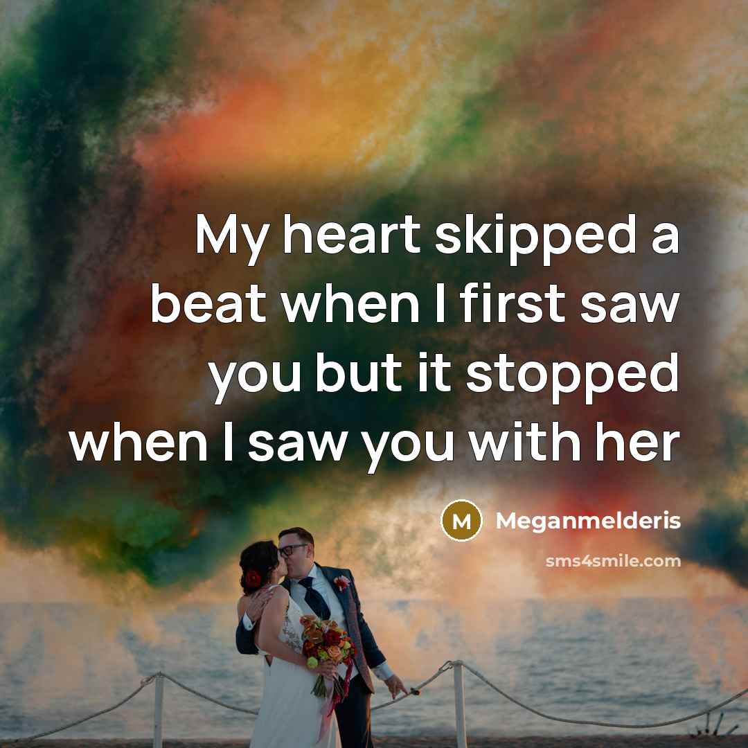 “My heart skipped a beat when I first saw you but it stopped when I saw you with her” quote by Meganmelderis