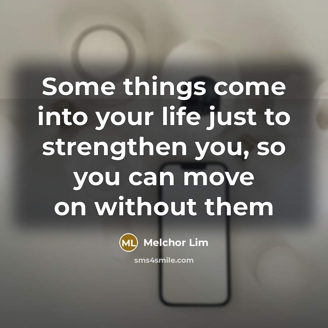 “Some things come into your life just to strengthen you,…” quote by Melchor Lim