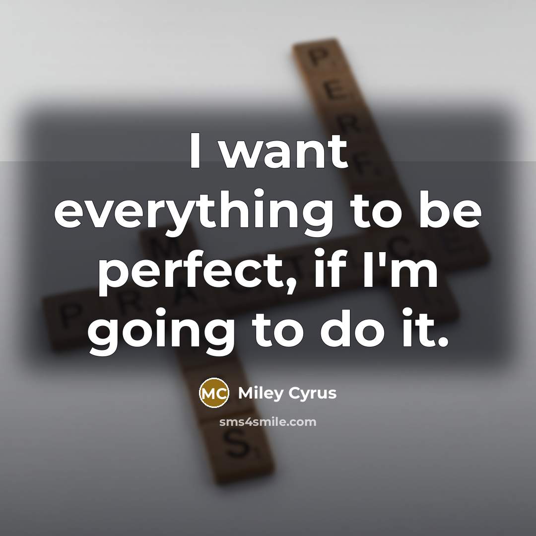 “I want everything to be perfect, if I'm going to…” quote by Miley Cyrus