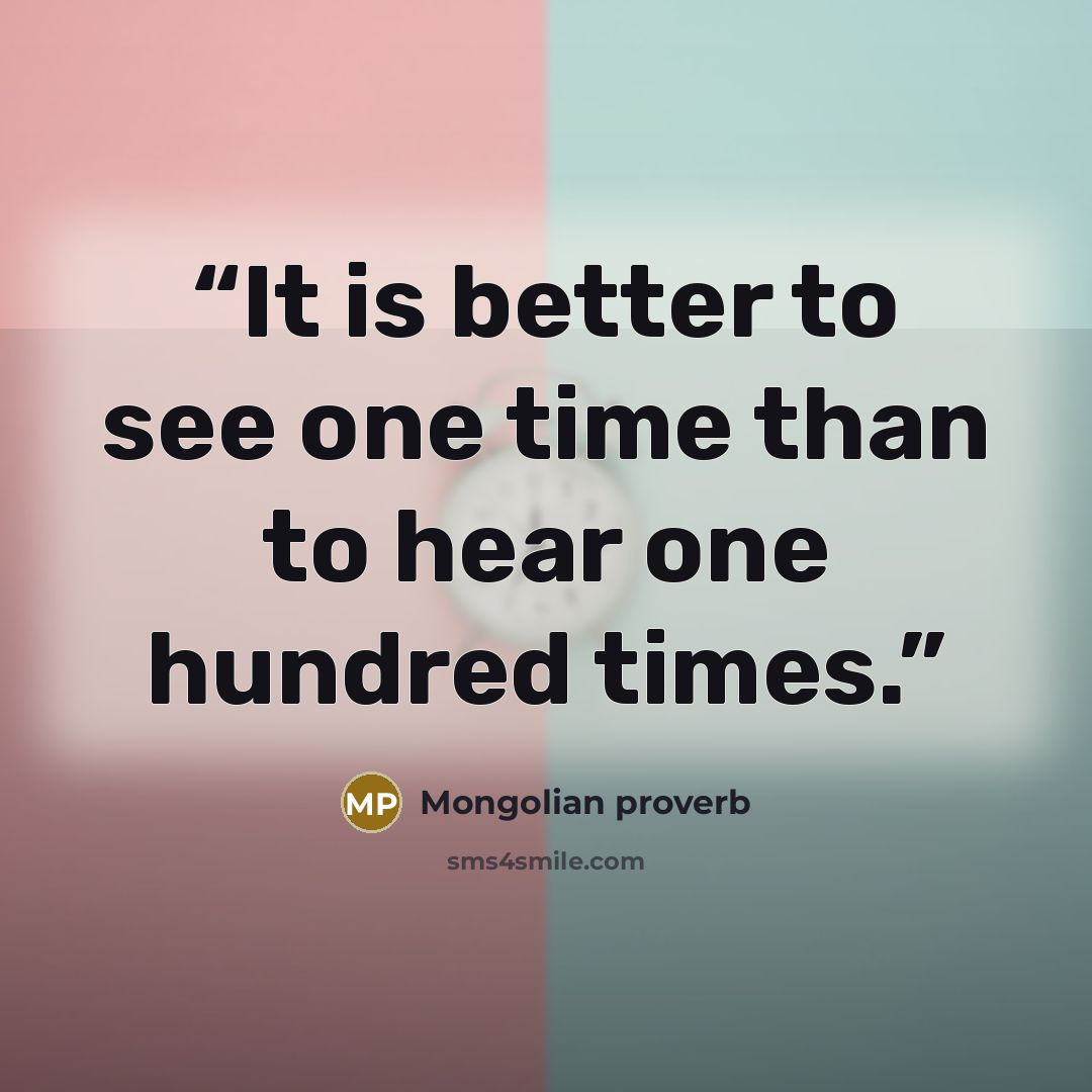 “It is better to see one time than to hear one hundred times.” quote by Mongolian proverb