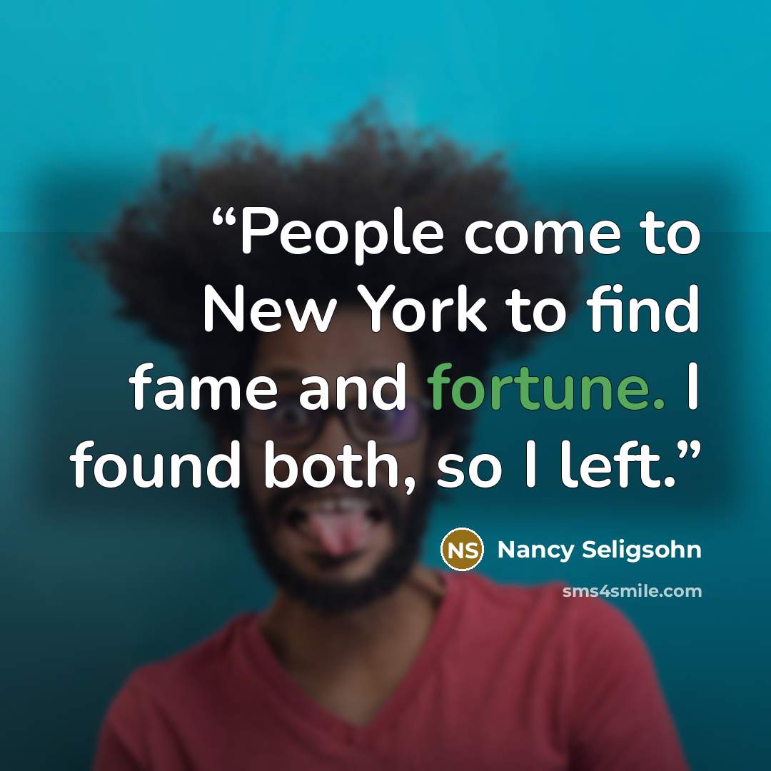 “People come to New York to find fame and fortune. I found both, so I left.” quote by Nancy Seligsohn