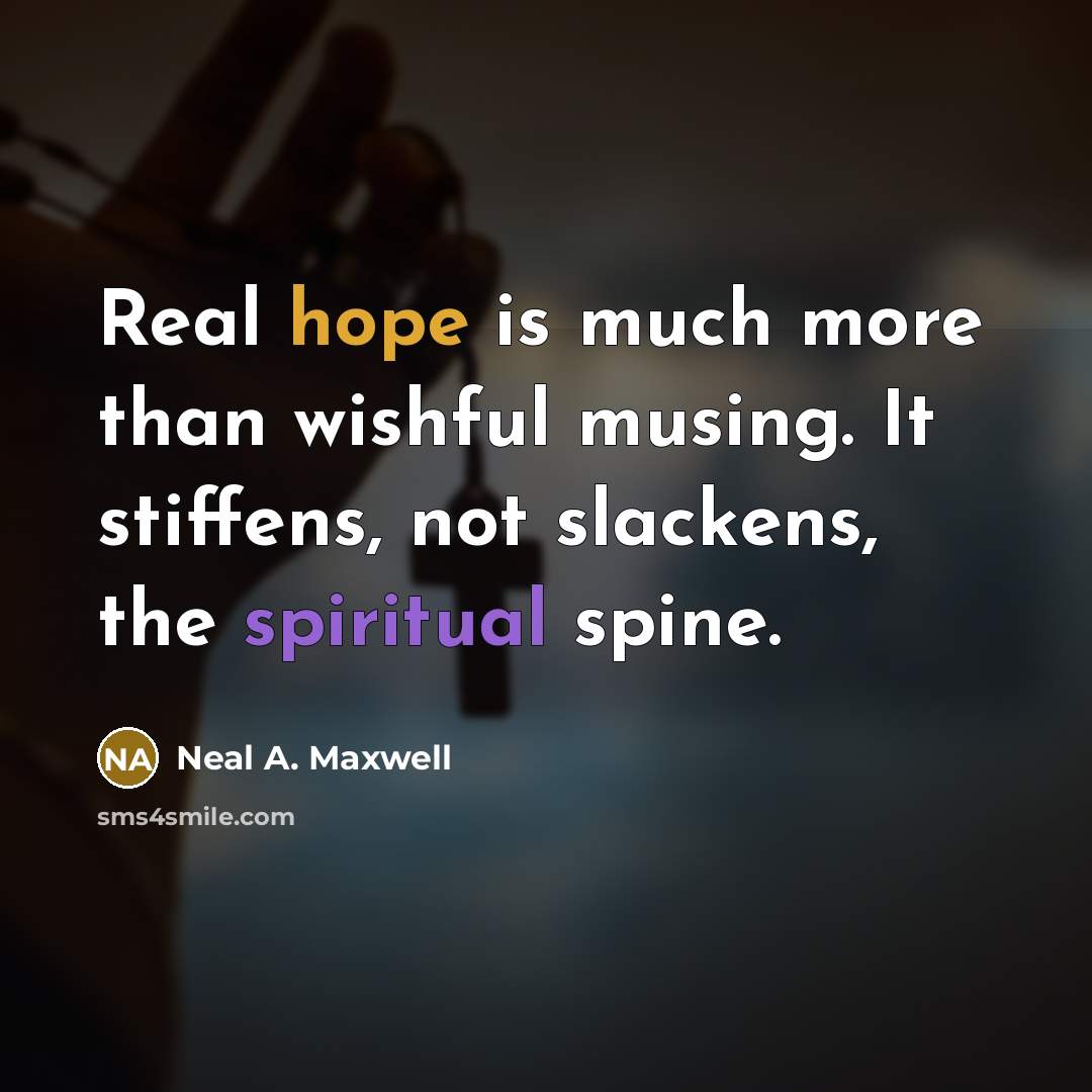 “Real hope is much more than wishful musing. It stiffens,…” quote by Neal A. Maxwell