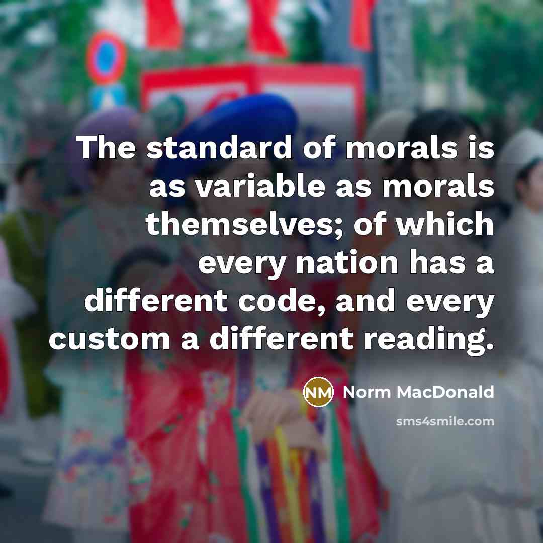 “The standard of morals is as variable as morals themselves;…” quote by Norm MacDonald