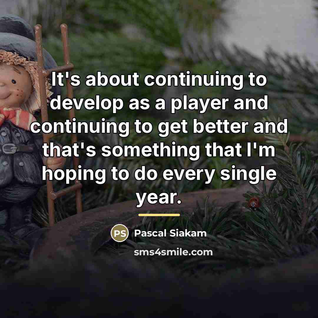 “It's about continuing to develop as a player and continuing…” quote by Pascal Siakam