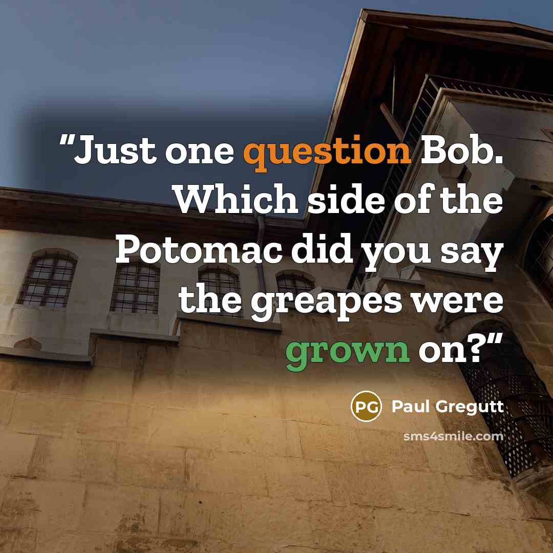“Just one question Bob. Which side of the Potomac did you say the greapes were grown on?” quote by Paul Gregutt