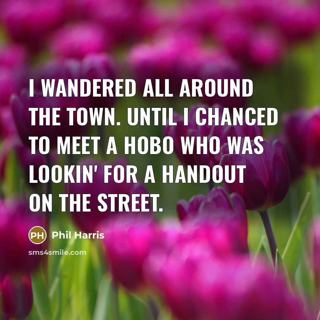 “I wandered all around the town. Until I chanced to…” quote by Phil Harris