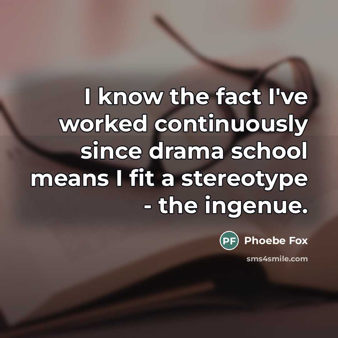 “I know the fact I've worked continuously since drama school…” quote by Phoebe Fox