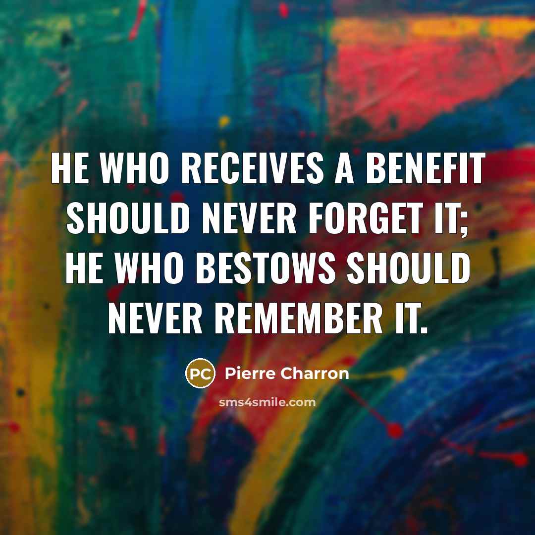 “He who receives a benefit should never forget it; he…” quote by Pierre Charron
