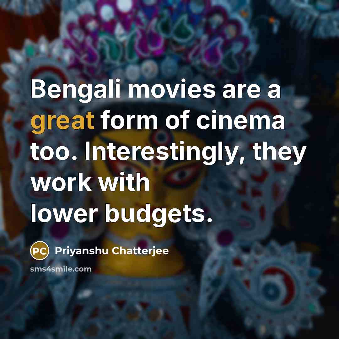 “Bengali movies are a great form of cinema too. Interestingly,…” quote by Priyanshu Chatterjee