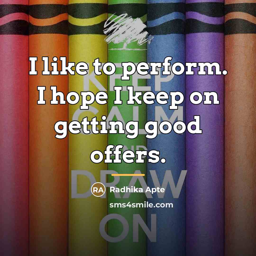 “I like to perform. I hope I keep on getting…” quote by Radhika Apte