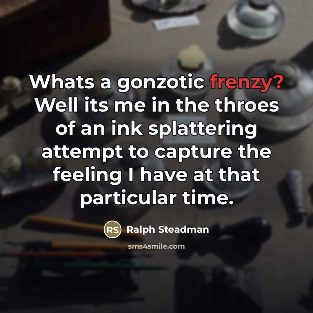 “Whats a gonzotic frenzy? Well its me in the throes…” quote by Ralph Steadman