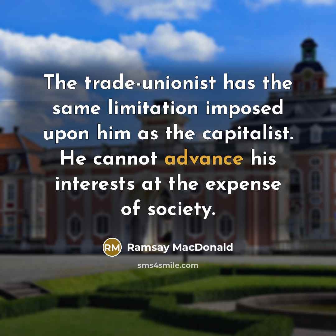 “The trade-unionist has the same limitation imposed upon him as…” quote by Ramsay MacDonald