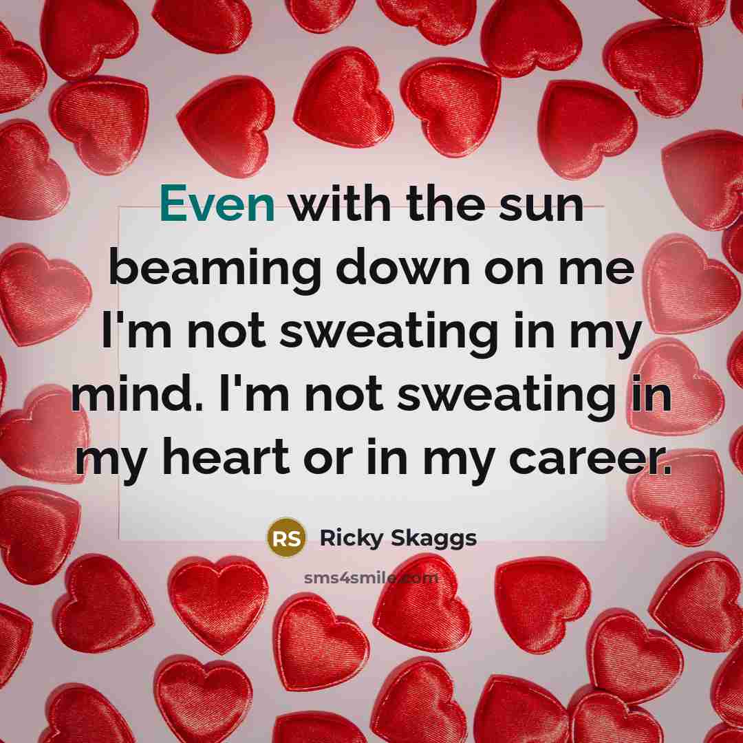 “Even with the sun beaming down on me I'm not…” quote by Ricky Skaggs