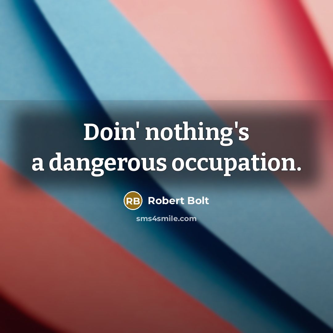 “Doin' nothing's a dangerous occupation.…” quote by Robert Bolt