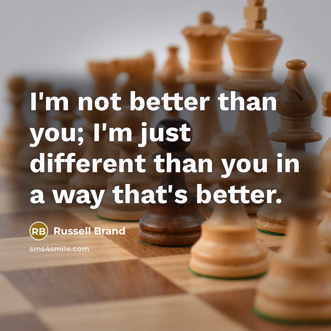 “I'm not better than you; I'm just different than you…” quote by Russell Brand