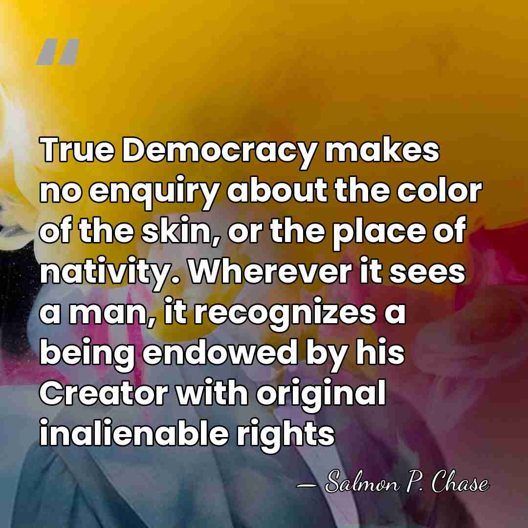 True Democracy makes no enquiry about the color of the skin, or&hellip; - Salmon P. Chase