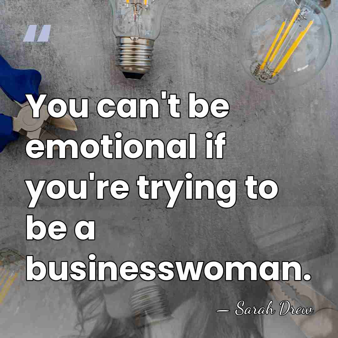 You can't be emotional if you're trying to be a businesswoman. - Sarah Drew