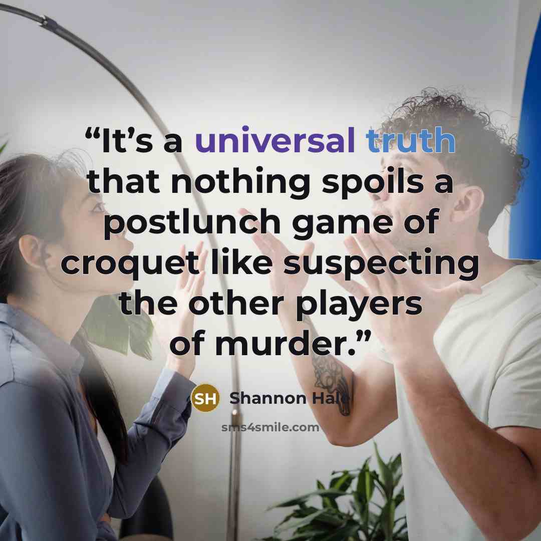 “It’s a universal truth that nothing spoils a postlunch game of croquet like suspecting the other players of murder.” quote by Shannon Hale