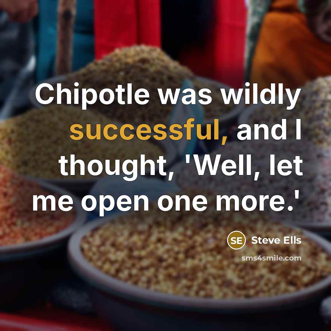 “Chipotle was wildly successful, and I thought, 'Well, let me open one more.'” quote by Steve Ells