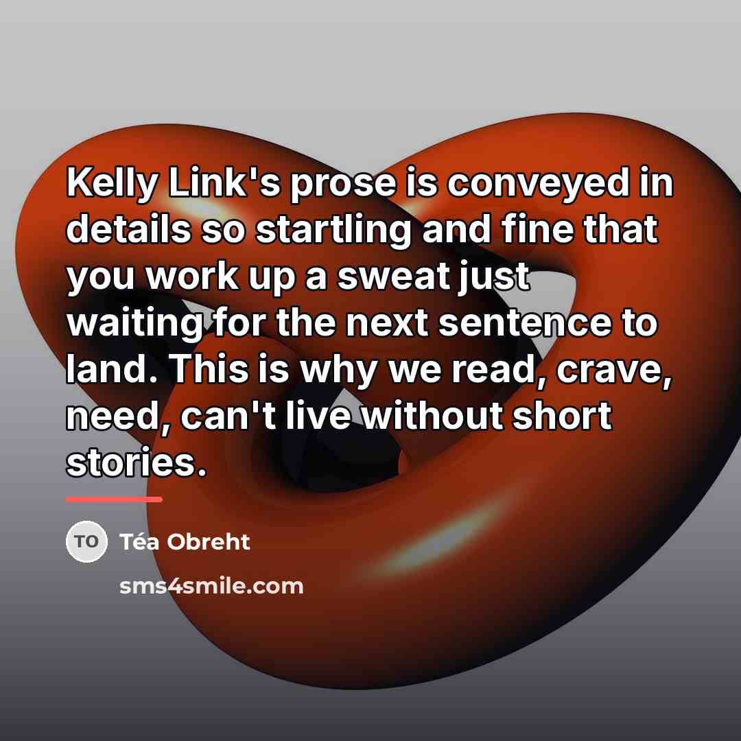 “Kelly Link's prose is conveyed in details so startling and…” quote by Tea Obreht