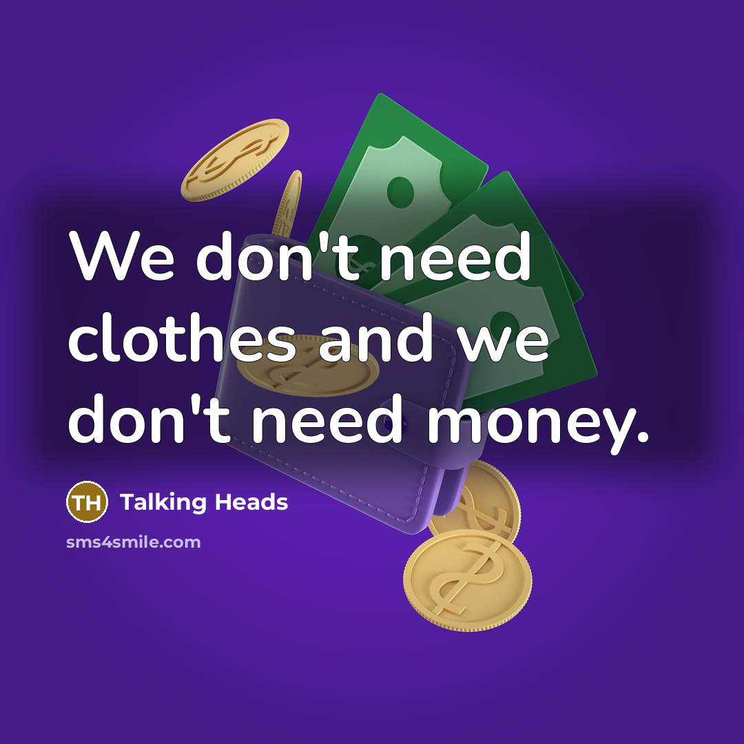 “We don't need clothes and we don't need money.…” quote by Talking Heads
