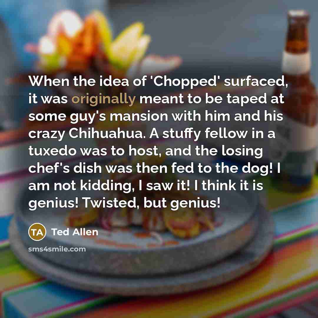 “When the idea of 'Chopped' surfaced, it was originally meant…” quote by Ted Allen