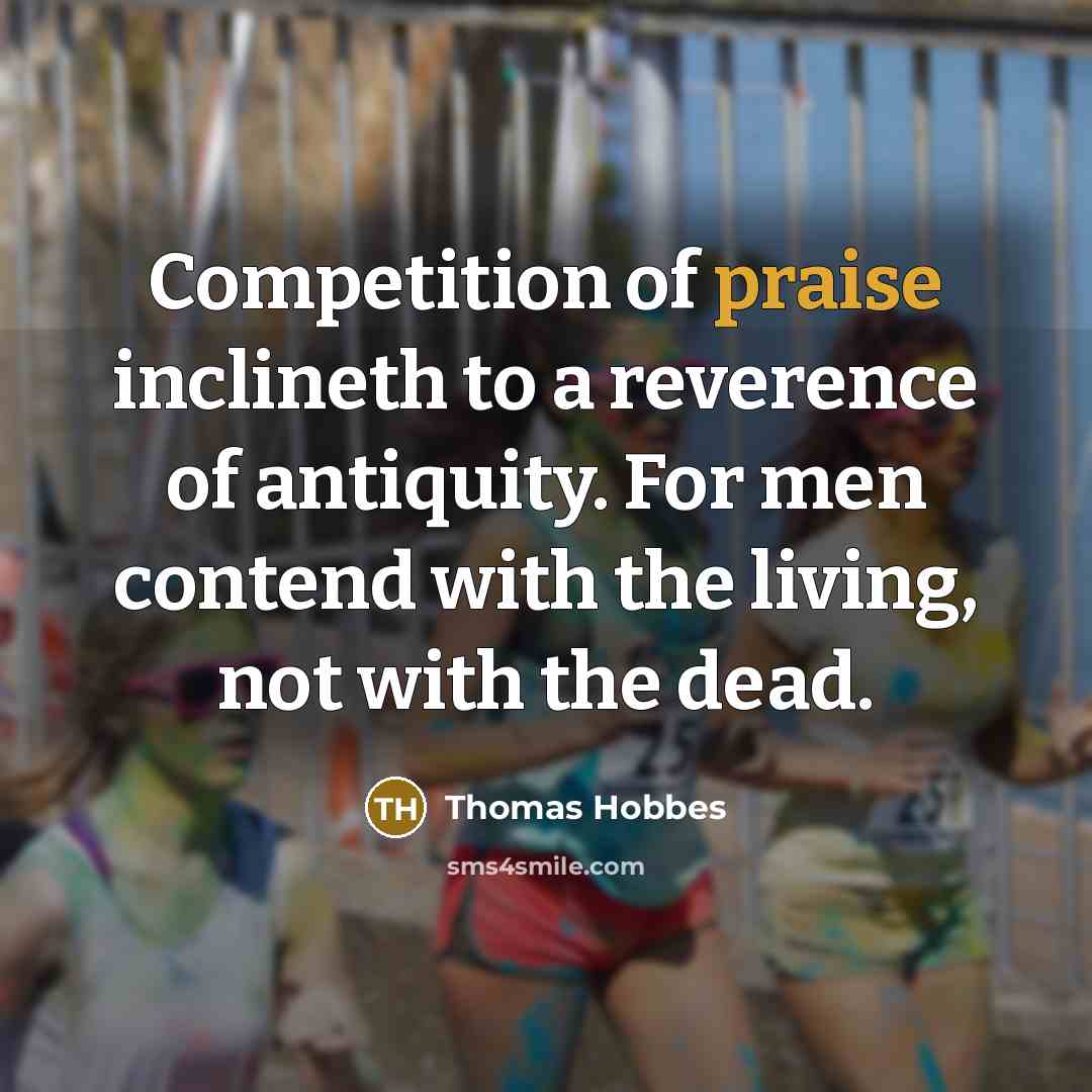 “Competition of praise inclineth to a reverence of antiquity. For…” quote by Thomas Hobbes