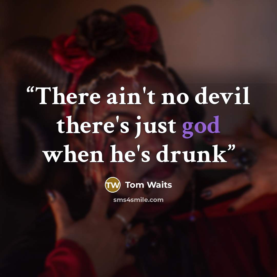 “There ain't no devil there's just god when he's drunk” quote by Tom Waits