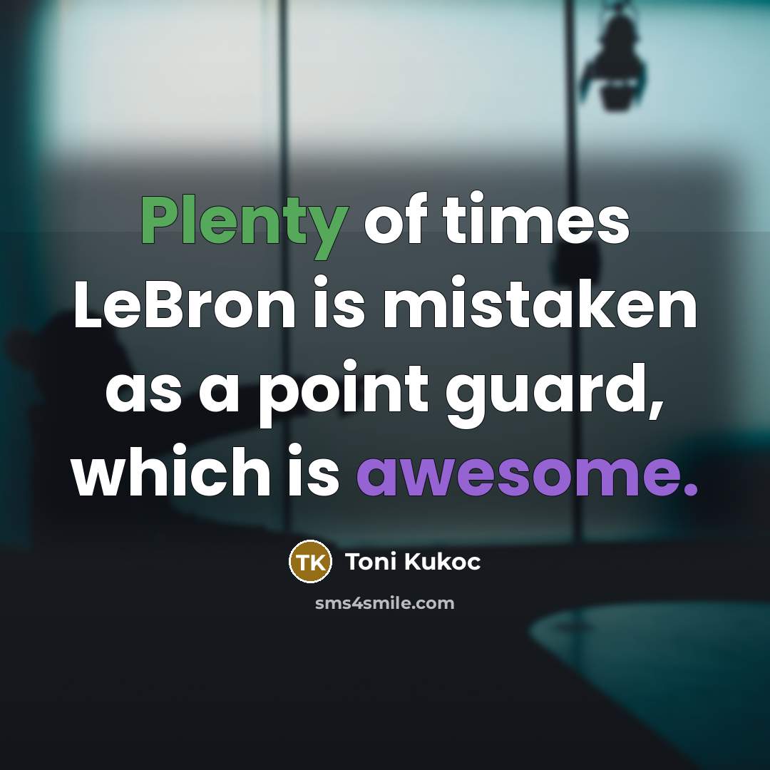 “Plenty of times LeBron is mistaken as a point guard,…” quote by Toni Kukoc