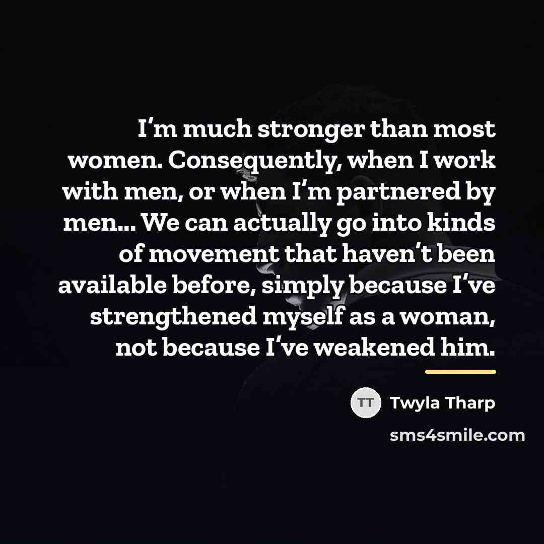 “I’m much stronger than most women. Consequently, when I work…” quote by Twyla Tharp